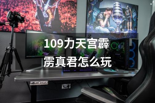 109力天宫霹雳真君怎么玩-第1张-游戏信息-娜宝网