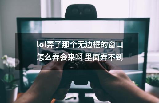 lol弄了那个无边框的窗口怎么弄会来啊 里面弄不到-第1张-游戏信息-娜宝网