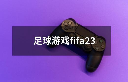 足球游戏fifa23-第1张-游戏信息-娜宝网