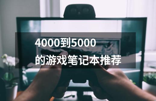 4000到5000的游戏笔记本推荐-第1张-游戏信息-娜宝网