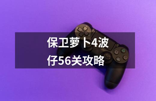 保卫萝卜4波仔56关攻略-第1张-游戏信息-娜宝网