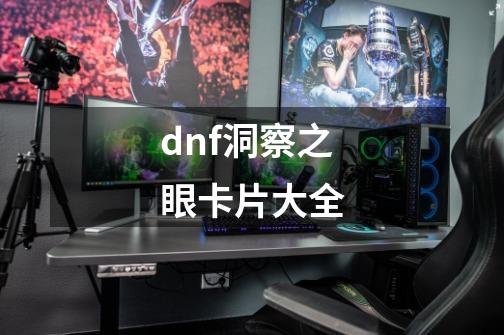 dnf洞察之眼卡片大全-第1张-游戏信息-娜宝网