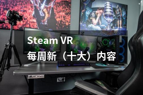 Steam VR 每周新（十大）内容-第1张-游戏信息-娜宝网