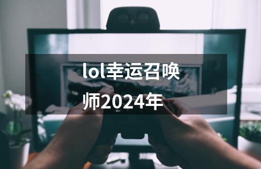 lol幸运召唤师2024年-第1张-游戏信息-娜宝网