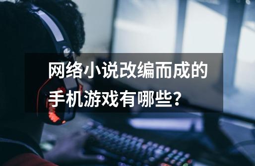 网络小说改编而成的手机游戏有哪些？-第1张-游戏信息-娜宝网