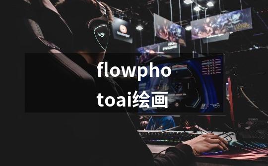 flowphotoai绘画-第1张-游戏信息-娜宝网