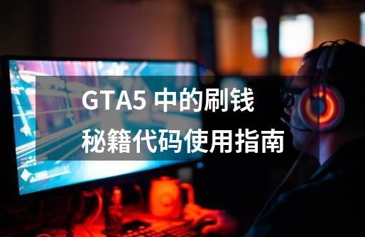 GTA5 中的刷钱秘籍代码使用指南-第1张-游戏信息-娜宝网