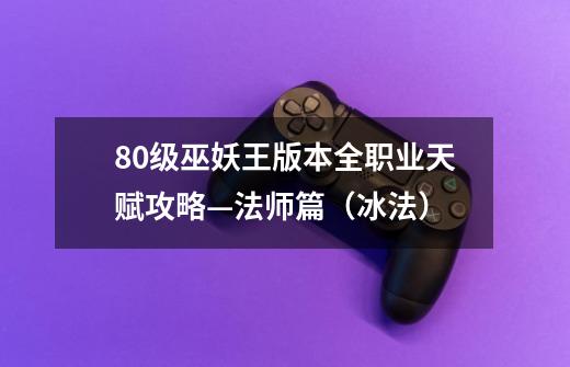 80级巫妖王版本全职业天赋攻略—法师篇（冰法）-第1张-游戏信息-娜宝网