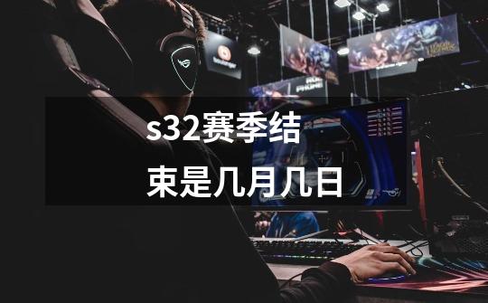 s32赛季结束是几月几日-第1张-游戏信息-娜宝网