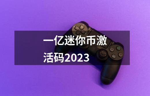 一亿迷你币激活码2023-第1张-游戏信息-娜宝网