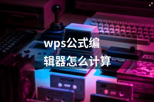 wps公式编辑器怎么计算-第1张-游戏信息-娜宝网