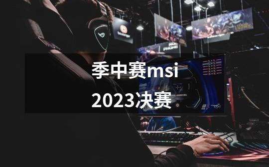 季中赛msi2023决赛-第1张-游戏信息-娜宝网