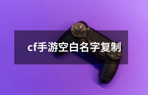 cf手游空白名字复制-第1张-游戏信息-娜宝网