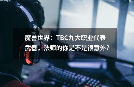 魔兽世界：TBC九大职业代表武器，法师的你是不是很意外？-第1张-游戏信息-娜宝网