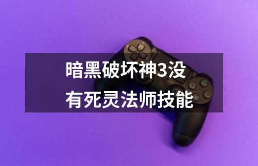 暗黑破坏神3没有死灵法师技能-第1张-游戏信息-娜宝网