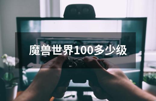 魔兽世界100多少级-第1张-游戏信息-娜宝网