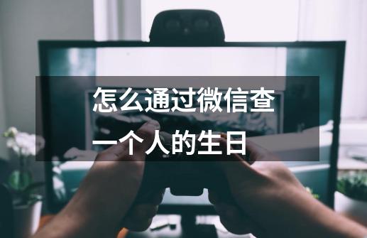 怎么通过微信查一个人的生日-第1张-游戏信息-娜宝网