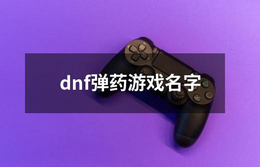 dnf弹药游戏名字-第1张-游戏信息-娜宝网