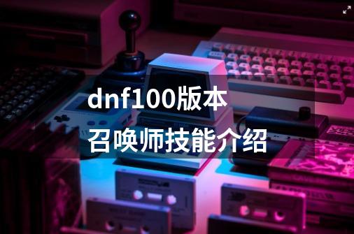 dnf100版本召唤师技能介绍-第1张-游戏信息-娜宝网