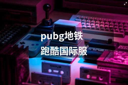 pubg地铁跑酷国际服-第1张-游戏信息-娜宝网