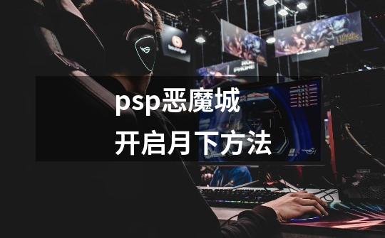 psp恶魔城开启月下方法-第1张-游戏信息-娜宝网