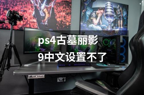 ps4古墓丽影9中文设置不了-第1张-游戏信息-娜宝网