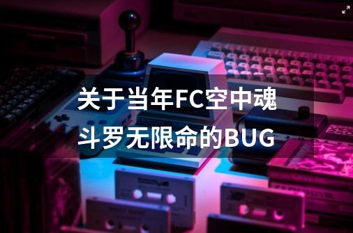 关于当年FC空中魂斗罗无限命的BUG-第1张-游戏信息-娜宝网