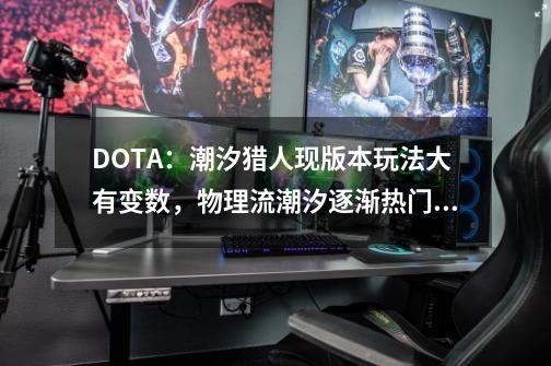 DOTA：潮汐猎人现版本玩法大有变数，物理流潮汐逐渐热门起来！-第1张-游戏信息-娜宝网