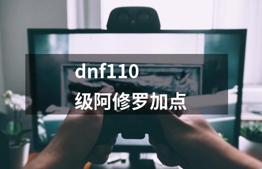 dnf110级阿修罗加点-第1张-游戏信息-娜宝网