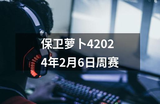 保卫萝卜42024年2月6日周赛-第1张-游戏信息-娜宝网