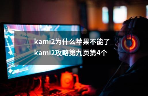 kami2为什么苹果不能了_kami2攻略第九页第4个-第1张-游戏信息-娜宝网