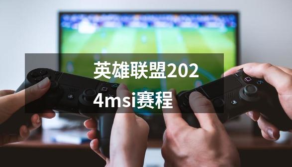 英雄联盟2024msi赛程-第1张-游戏信息-娜宝网