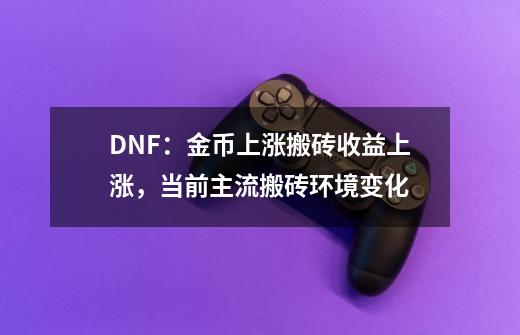 DNF：金币上涨搬砖收益上涨，当前主流搬砖环境变化-第1张-游戏信息-娜宝网