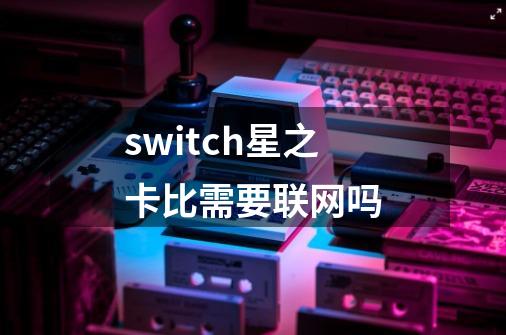 switch星之卡比需要联网吗-第1张-游戏信息-娜宝网