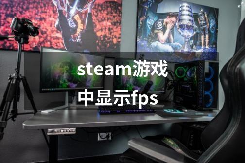 steam游戏中显示fps-第1张-游戏信息-娜宝网