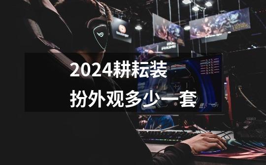 2024耕耘装扮外观多少一套-第1张-游戏信息-娜宝网