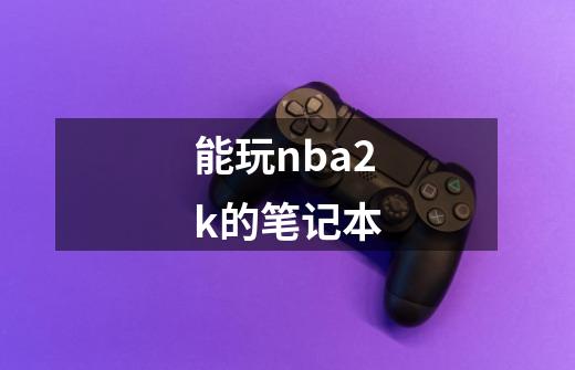 能玩nba2k的笔记本-第1张-游戏信息-娜宝网