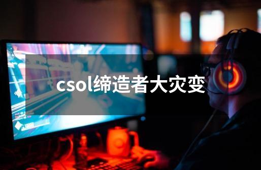 csol缔造者大灾变-第1张-游戏信息-娜宝网