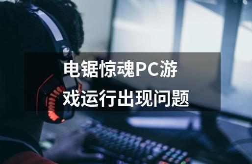 电锯惊魂PC游戏运行出现问题-第1张-游戏信息-娜宝网