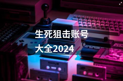 生死狙击账号大全2024-第1张-游戏信息-娜宝网