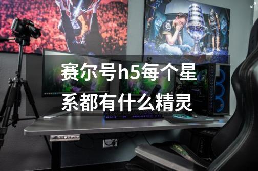 赛尔号h5每个星系都有什么精灵-第1张-游戏信息-娜宝网