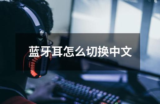 蓝牙耳怎么切换中文-第1张-游戏信息-娜宝网