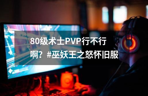 80级术士PVP行不行啊？#巫妖王之怒怀旧服-第1张-游戏信息-娜宝网