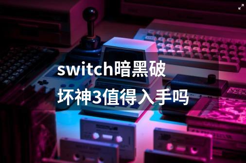 switch暗黑破坏神3值得入手吗-第1张-游戏信息-娜宝网