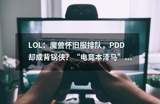 LOL：魔兽怀旧服排队，PDD却成背锅侠？“电竞本泽马”就此诞生-第1张-游戏信息-娜宝网