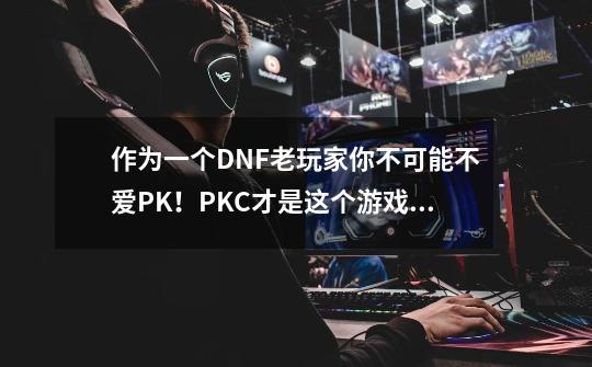 作为一个DNF老玩家你不可能不爱PK！PKC才是这个游戏火的真正原因-第1张-游戏信息-娜宝网