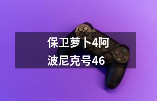 保卫萝卜4阿波尼克号46-第1张-游戏信息-娜宝网