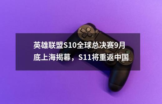 英雄联盟S10全球总决赛9月底上海揭幕，S11将重返中国-第1张-游戏信息-娜宝网