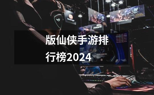 版仙侠手游排行榜2024-第1张-游戏信息-娜宝网