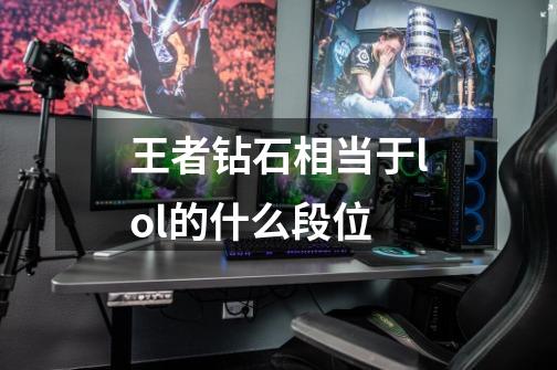 王者钻石相当于lol的什么段位-第1张-游戏信息-娜宝网